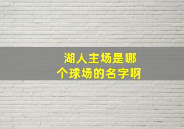 湖人主场是哪个球场的名字啊