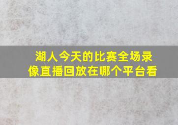 湖人今天的比赛全场录像直播回放在哪个平台看