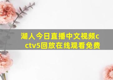 湖人今日直播中文视频cctv5回放在线观看免费