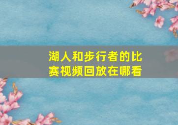 湖人和步行者的比赛视频回放在哪看