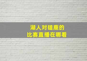 湖人对雄鹿的比赛直播在哪看