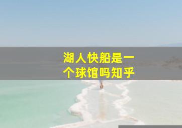 湖人快船是一个球馆吗知乎