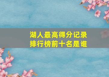 湖人最高得分记录排行榜前十名是谁