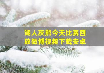 湖人灰熊今天比赛回放微博视频下载安卓