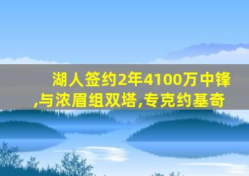 湖人签约2年4100万中锋,与浓眉组双塔,专克约基奇