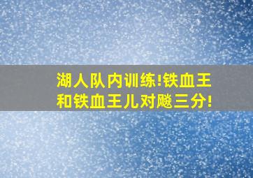 湖人队内训练!铁血王和铁血王儿对飚三分!