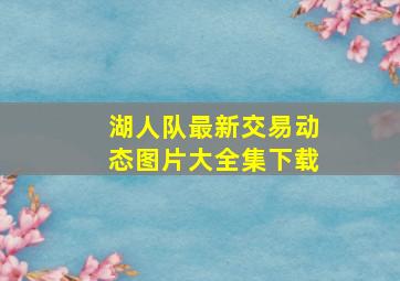 湖人队最新交易动态图片大全集下载