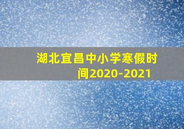 湖北宜昌中小学寒假时间2020-2021