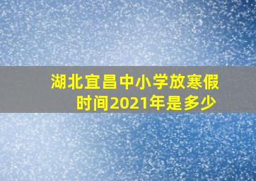 湖北宜昌中小学放寒假时间2021年是多少