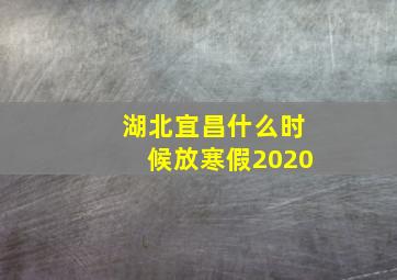 湖北宜昌什么时候放寒假2020