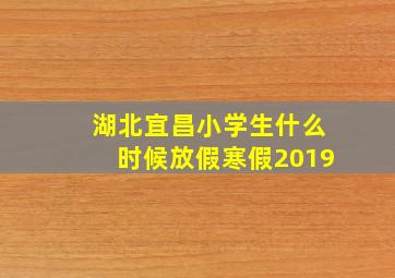 湖北宜昌小学生什么时候放假寒假2019