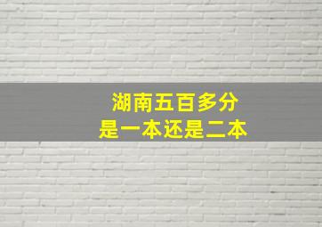 湖南五百多分是一本还是二本