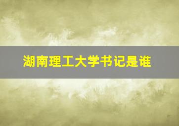 湖南理工大学书记是谁