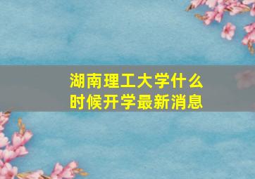 湖南理工大学什么时候开学最新消息