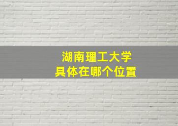 湖南理工大学具体在哪个位置