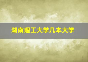 湖南理工大学几本大学