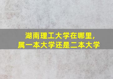 湖南理工大学在哪里,属一本大学还是二本大学