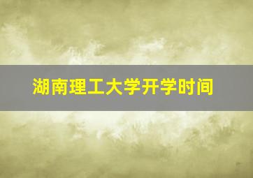 湖南理工大学开学时间