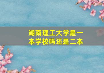 湖南理工大学是一本学校吗还是二本