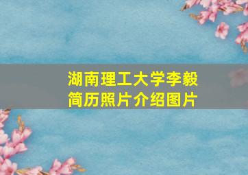 湖南理工大学李毅简历照片介绍图片