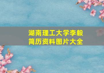 湖南理工大学李毅简历资料图片大全