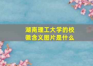 湖南理工大学的校徽含义图片是什么