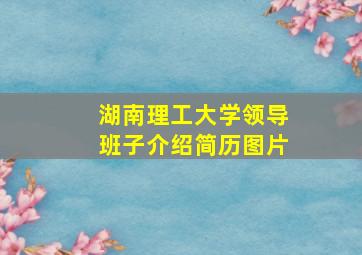 湖南理工大学领导班子介绍简历图片