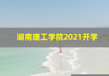 湖南理工学院2021开学