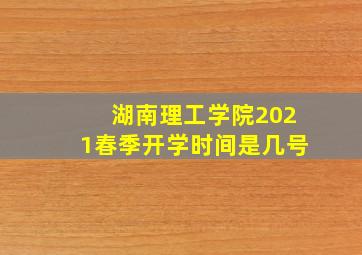 湖南理工学院2021春季开学时间是几号