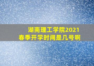 湖南理工学院2021春季开学时间是几号啊