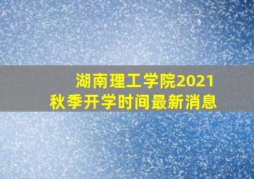 湖南理工学院2021秋季开学时间最新消息