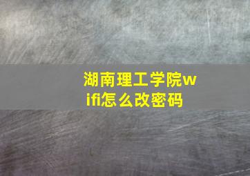 湖南理工学院wifi怎么改密码