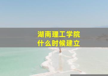 湖南理工学院什么时候建立