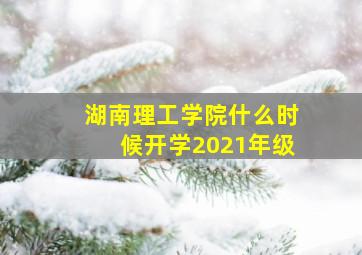 湖南理工学院什么时候开学2021年级