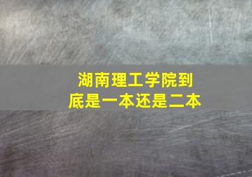 湖南理工学院到底是一本还是二本