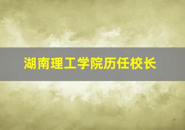 湖南理工学院历任校长