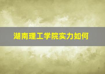 湖南理工学院实力如何