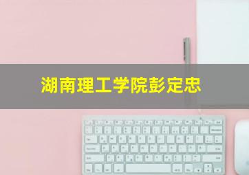 湖南理工学院彭定忠