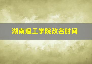 湖南理工学院改名时间