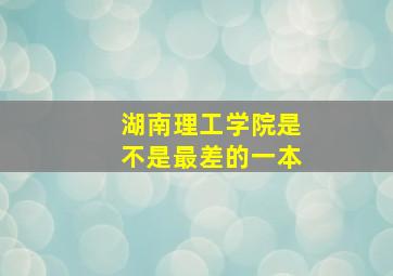 湖南理工学院是不是最差的一本