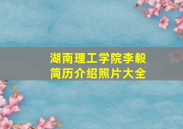 湖南理工学院李毅简历介绍照片大全