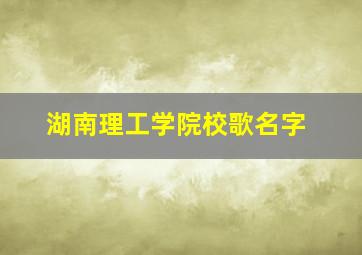 湖南理工学院校歌名字