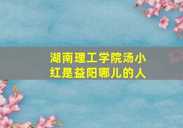 湖南理工学院汤小红是益阳哪儿的人