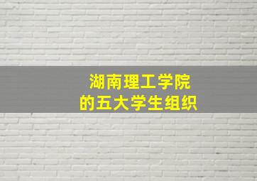 湖南理工学院的五大学生组织