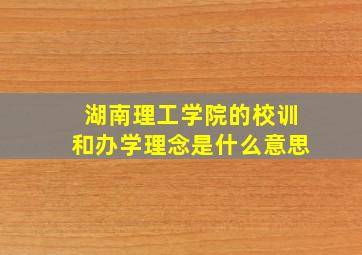 湖南理工学院的校训和办学理念是什么意思