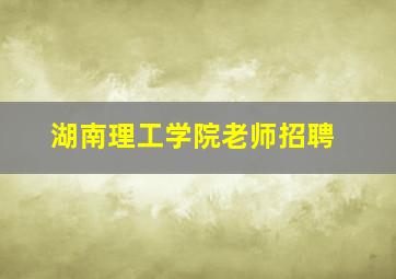 湖南理工学院老师招聘