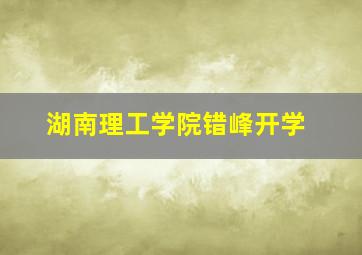 湖南理工学院错峰开学