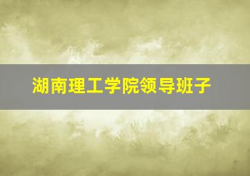 湖南理工学院领导班子