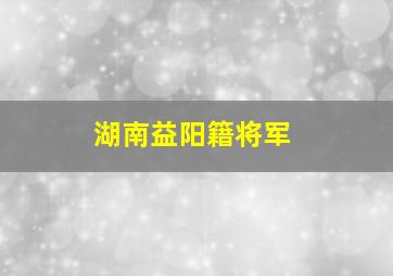 湖南益阳籍将军