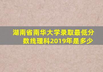 湖南省南华大学录取最低分数线理科2019年是多少